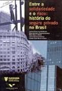 Entre a Solidariedade e o Risco: História do Seguro Privado no Brasil Entre a Solidariedade e o Risco: História do Seguro Privado no Brasil
