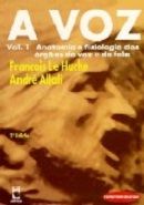 A Voz - Anatomia e Fisiologia dos Órgãos da Voz e da Fala - Vol. 1 A Voz - Anatomia e Fisiologia dos Órgãos da Voz e da Fala - Vol. 1